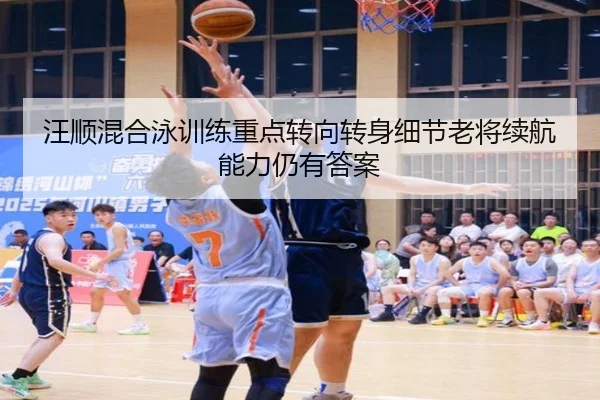 汪顺混合泳训练重点转向转身细节老将续航能力仍有答案